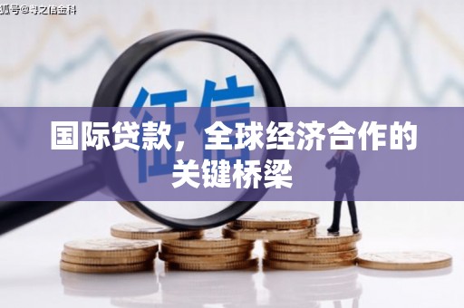 古坑国际贷款，全球经济合作的关键桥梁