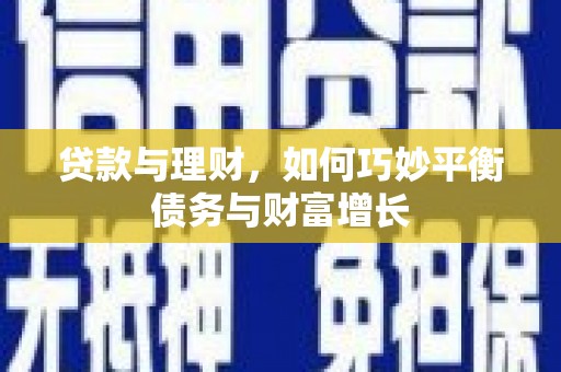 古坑贷款与理财，如何巧妙平衡债务与财富增长