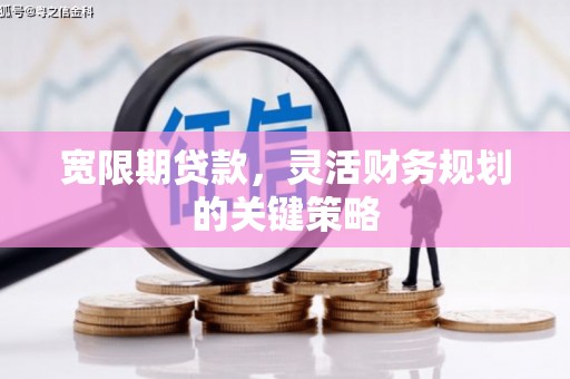 古坑宽限期贷款，灵活财务规划的关键策略