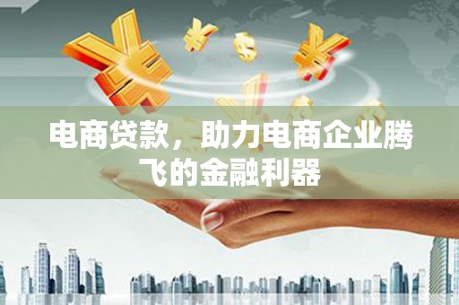 古坑电商贷款，助力电商企业腾飞的金融利器