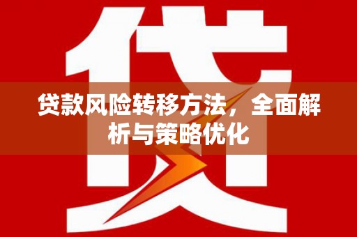 古坑贷款风险转移方法，全面解析与策略优化