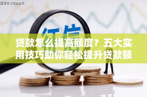 古坑贷款怎么提高额度？五大实用技巧助你轻松提升贷款额度