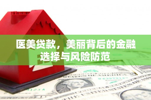 古坑医美贷款，美丽背后的金融选择与风险防范