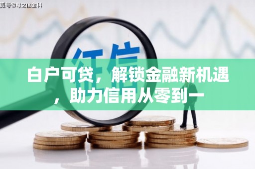 古坑白户可贷，解锁金融新机遇，助力信用从零到一