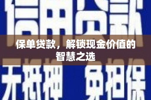 古坑保单贷款，解锁现金价值的智慧之选