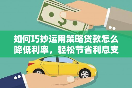 古坑如何巧妙运用策略贷款怎么降低利率，轻松节省利息支出