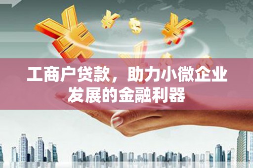 古坑工商户贷款，助力小微企业发展的金融利器
