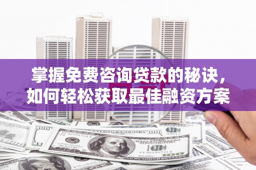 古坑掌握免费咨询贷款的秘诀，如何轻松获取最佳融资方案