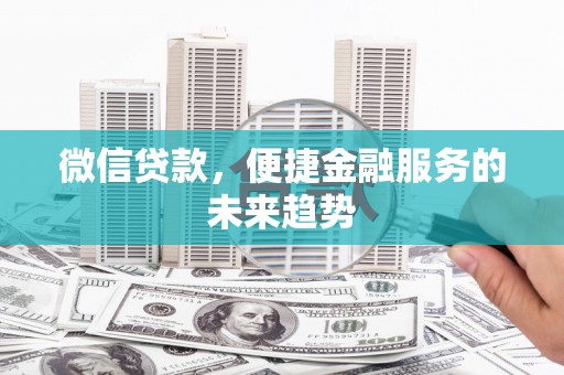 古坑微信贷款，便捷金融服务的未来趋势