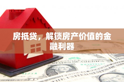 古坑房抵贷，解锁房产价值的金融利器