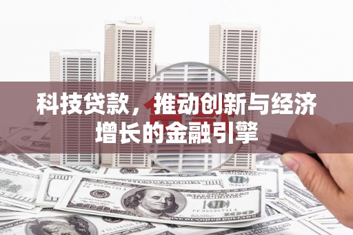 古坑科技贷款，推动创新与经济增长的金融引擎