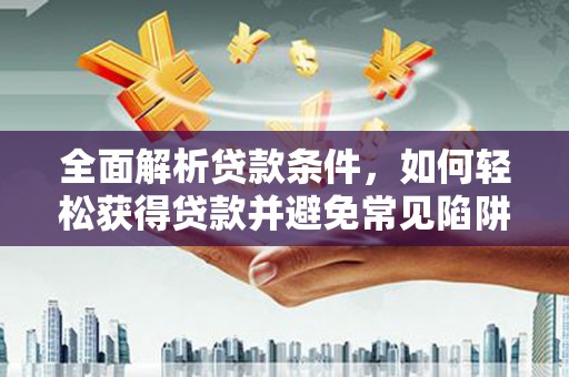 古坑全面解析贷款条件，如何轻松获得贷款并避免常见陷阱