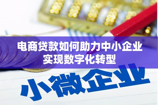古坑电商贷款如何助力中小企业实现数字化转型