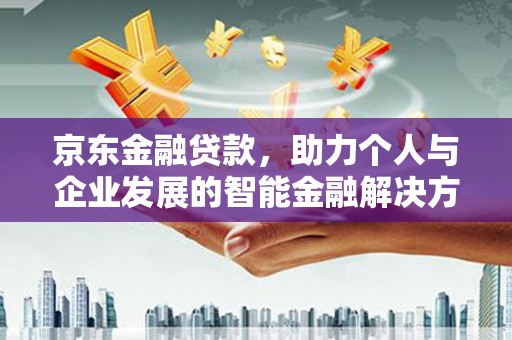 古坑京东金融贷款，助力个人与企业发展的智能金融解决方案