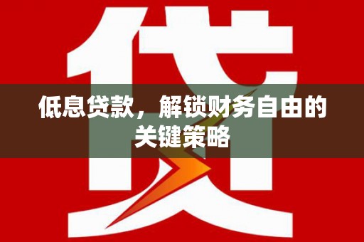 古坑低息贷款，解锁财务自由的关键策略