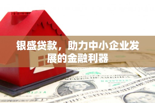 古坑银盛贷款，助力中小企业发展的金融利器