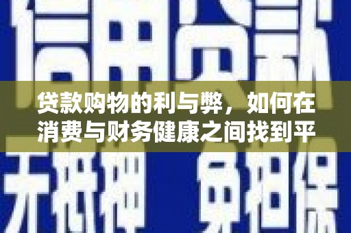 古坑贷款购物的利与弊，如何在消费与财务健康之间找到平衡