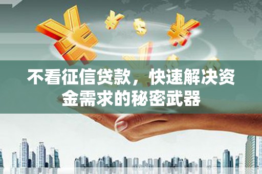 古坑不看征信贷款，快速解决资金需求的秘密武器