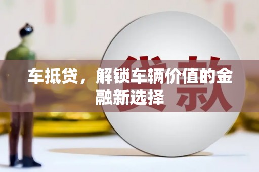 古坑车抵贷，解锁车辆价值的金融新选择