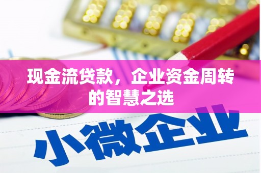 古坑现金流贷款，企业资金周转的智慧之选
