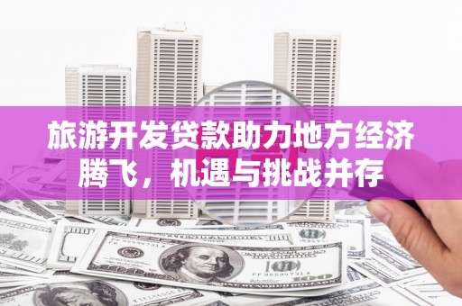 古坑旅游开发贷款助力地方经济腾飞，机遇与挑战并存
