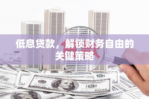 古坑低息贷款，解锁财务自由的关键策略