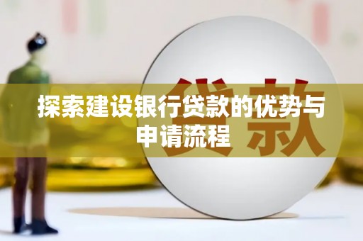 古坑探索建设银行贷款的优势与申请流程