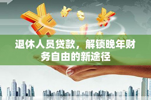 古坑退休人员贷款，解锁晚年财务自由的新途径
