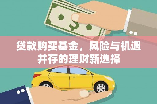 古坑贷款购买基金，风险与机遇并存的理财新选择