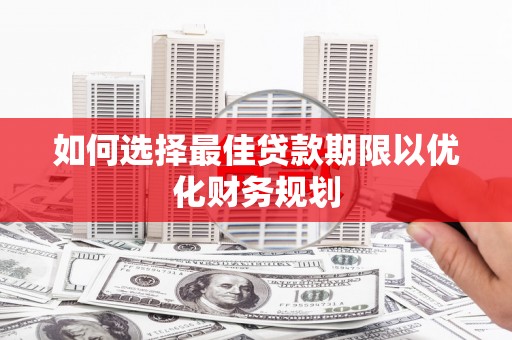 古坑如何选择最佳贷款期限以优化财务规划