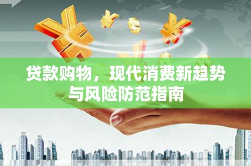古坑贷款购物，现代消费新趋势与风险防范指南