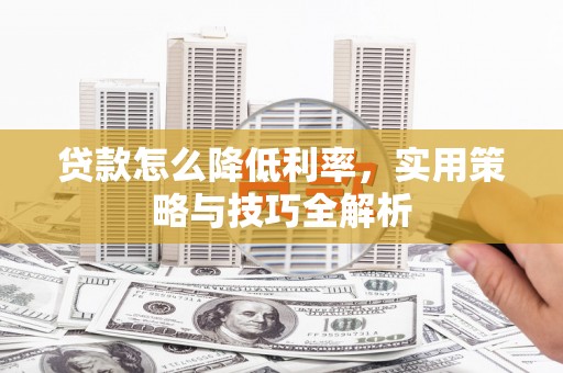 古坑贷款怎么降低利率，实用策略与技巧全解析