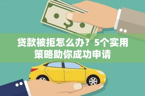 古坑贷款被拒怎么办？5个实用策略助你成功申请