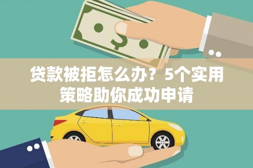 古坑贷款被拒怎么办？5个实用策略助你成功申请