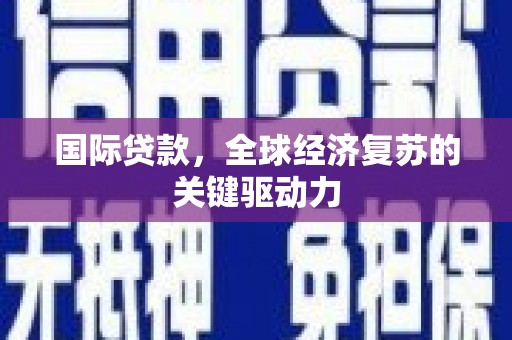 古坑国际贷款，全球经济复苏的关键驱动力