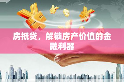 古坑房抵贷，解锁房产价值的金融利器