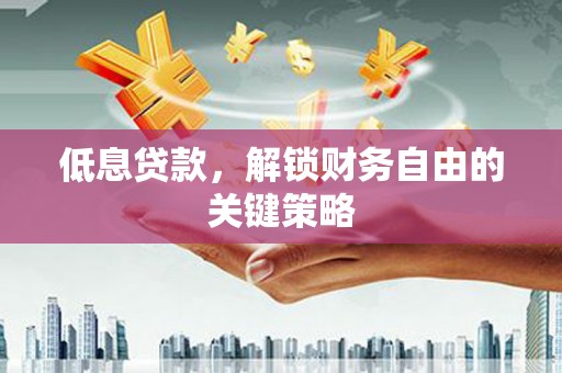 古坑低息贷款，解锁财务自由的关键策略