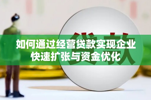 古坑如何通过经营贷款实现企业快速扩张与资金优化