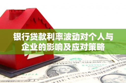 古坑银行贷款利率波动对个人与企业的影响及应对策略