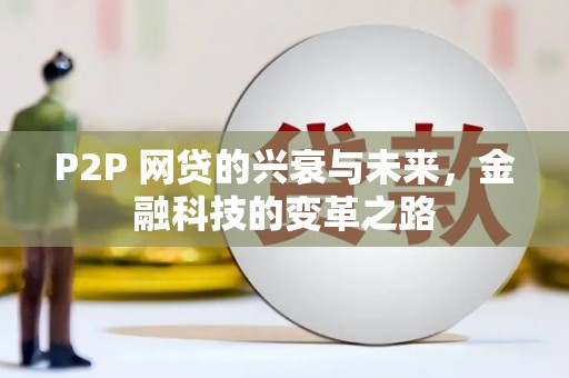 古坑P2P 网贷的兴衰与未来，金融科技的变革之路