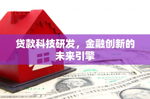 古坑贷款科技研发，金融创新的未来引擎