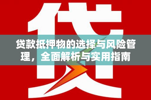 古坑贷款抵押物的选择与风险管理，全面解析与实用指南