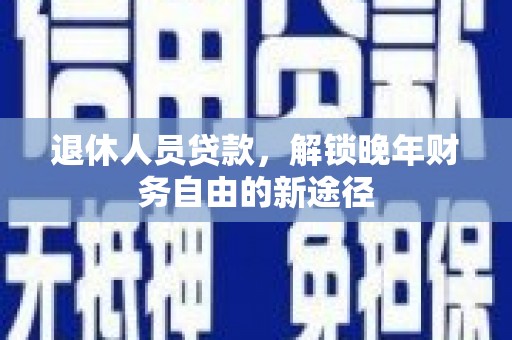 古坑退休人员贷款，解锁晚年财务自由的新途径