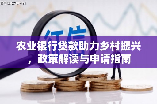 古坑农业银行贷款助力乡村振兴，政策解读与申请指南