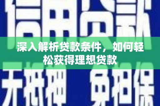 古坑深入解析贷款条件，如何轻松获得理想贷款