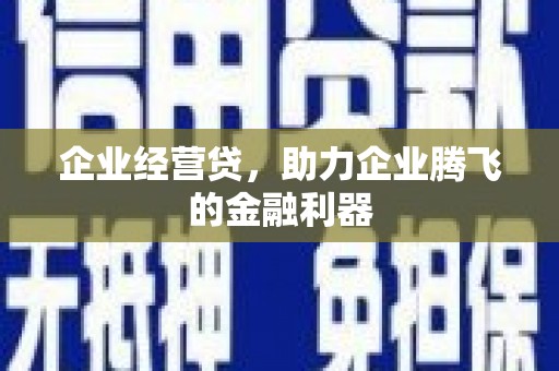 古坑企业经营贷，助力企业腾飞的金融利器