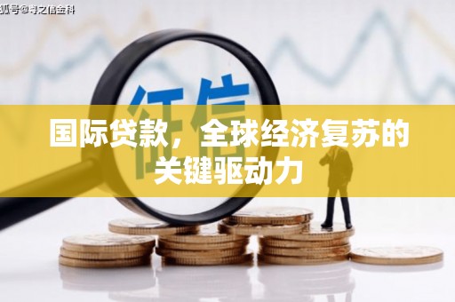 古坑国际贷款，全球经济复苏的关键驱动力