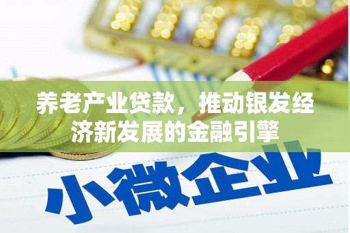 古坑养老产业贷款，推动银发经济新发展的金融引擎