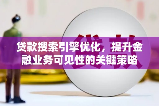 古坑贷款搜索引擎优化，提升金融业务可见性的关键策略