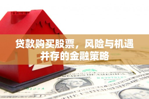 古坑贷款购买股票，风险与机遇并存的金融策略